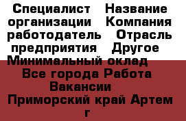 Специалист › Название организации ­ Компания-работодатель › Отрасль предприятия ­ Другое › Минимальный оклад ­ 1 - Все города Работа » Вакансии   . Приморский край,Артем г.